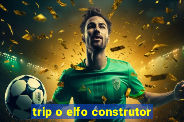 trip o elfo construtor